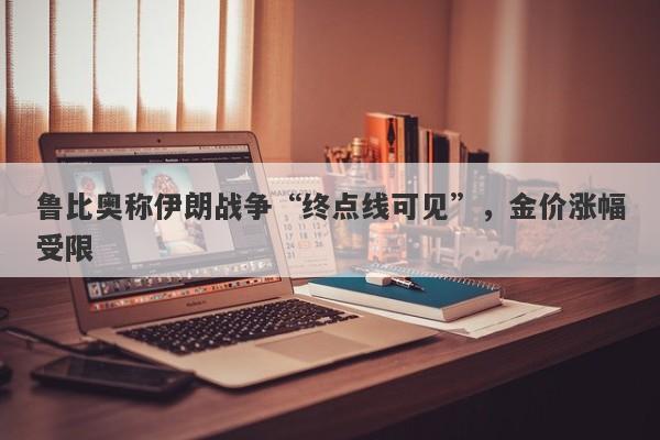 鲁比奥称伊朗战争“终点线可见”，金价涨幅受限