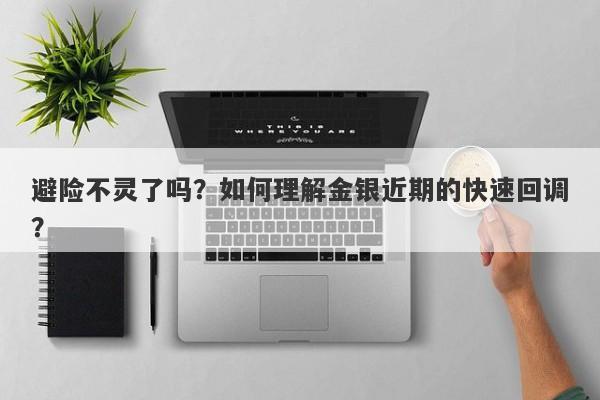 避险不灵了吗？如何理解金银近期的快速回调？