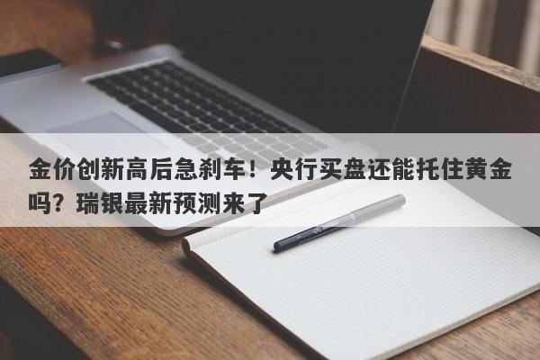 金价创新高后急刹车！央行买盘还能托住黄金吗？瑞银最新预测来了