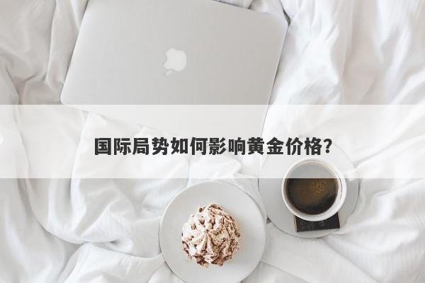 国际局势如何影响黄金价格？