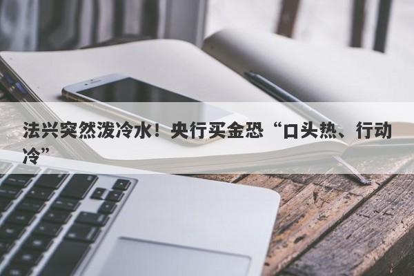 法兴突然泼冷水！央行买金恐“口头热、行动冷”