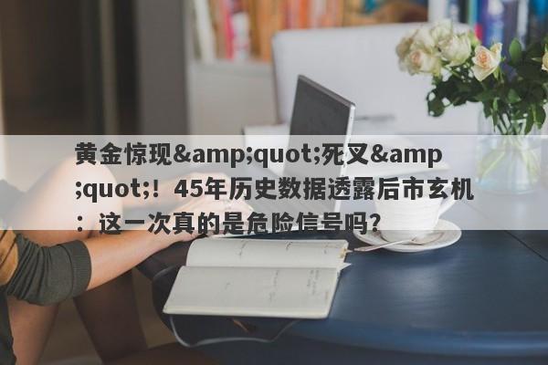 黄金惊现"死叉"！45年历史数据透露后市玄机：这一次真的是危险信号吗？