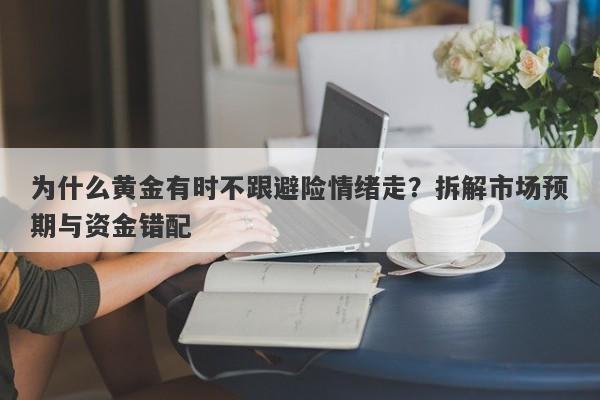 为什么黄金有时不跟避险情绪走？拆解市场预期与资金错配