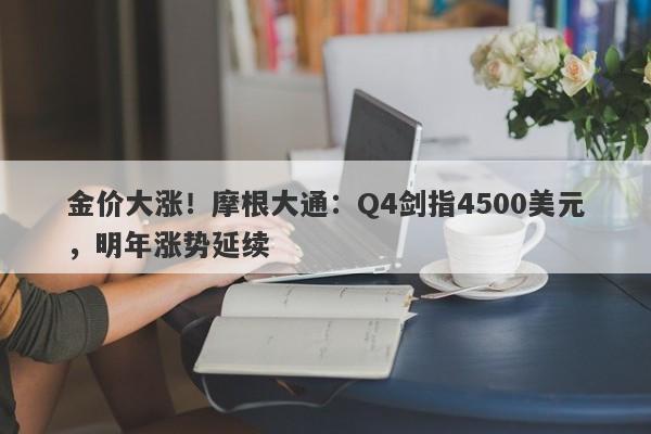 金价大涨！摩根大通：Q4剑指4500美元，明年涨势延续
