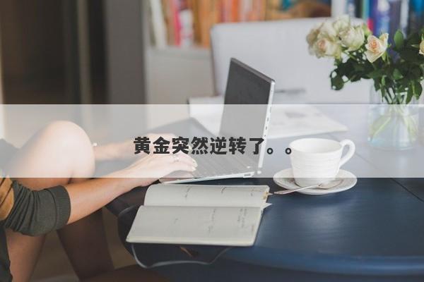 黄金突然逆转了。。