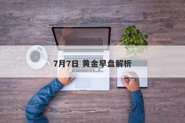 7月7日 黄金早盘解析