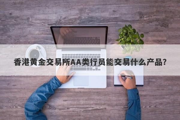 香港黄金交易所AA类行员能交易什么产品？