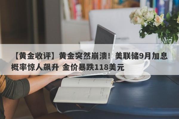 【黄金收评】黄金突然崩溃！美联储9月加息概率惊人飙升 金价暴跌118美元