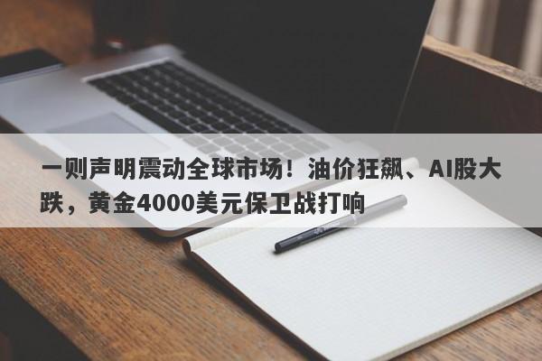 一则声明震动全球市场！油价狂飙、AI股大跌，黄金4000美元保卫战打响