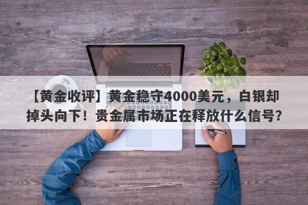 【黄金收评】黄金稳守4000美元，白银却掉头向下！贵金属市场正在释放什么信号？