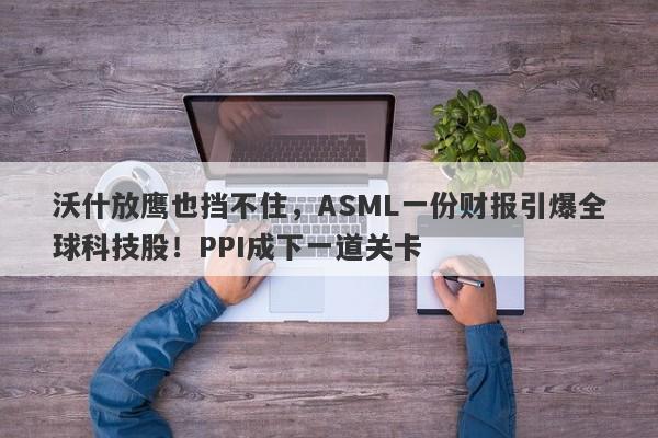 沃什放鹰也挡不住，ASML一份财报引爆全球科技股！PPI成下一道关卡