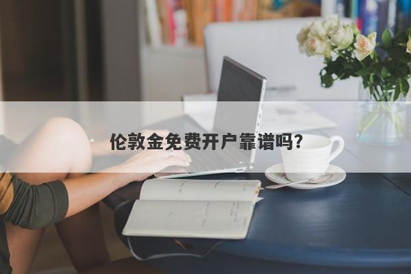 伦敦金免费开户靠谱吗？