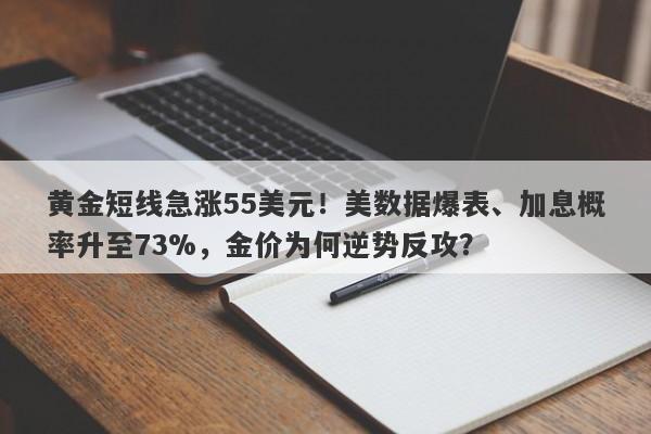 黄金短线急涨55美元！美数据爆表、加息概率升至73%，金价为何逆势反攻？