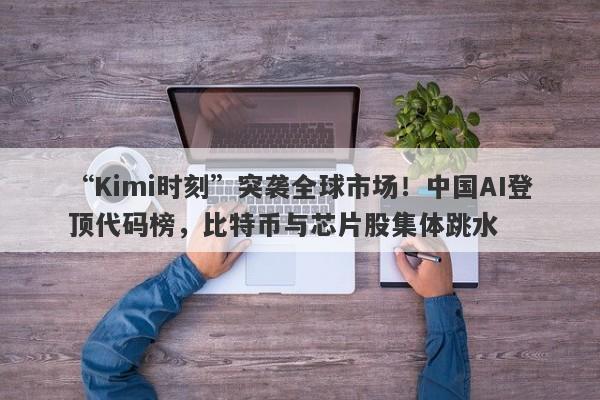 “Kimi时刻”突袭全球市场！中国AI登顶代码榜，比特币与芯片股集体跳水