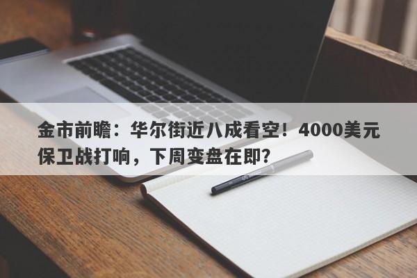 金市前瞻：华尔街近八成看空！4000美元保卫战打响，下周变盘在即？