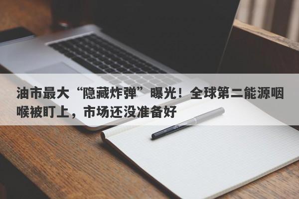 油市最大“隐藏炸弹”曝光！全球第二能源咽喉被盯上，市场还没准备好