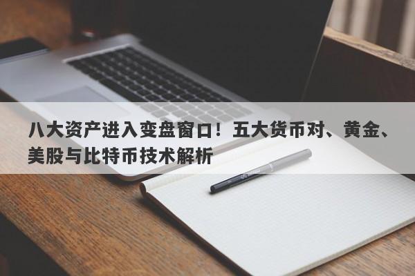 八大资产进入变盘窗口！五大货币对、黄金、美股与比特币技术解析
