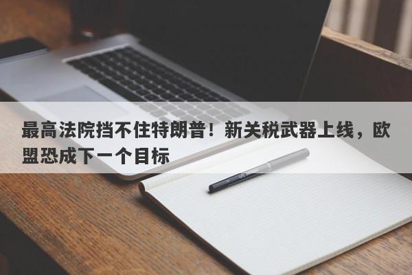 最高法院挡不住特朗普！新关税武器上线，欧盟恐成下一个目标