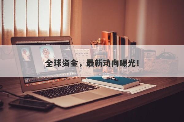全球资金，最新动向曝光！