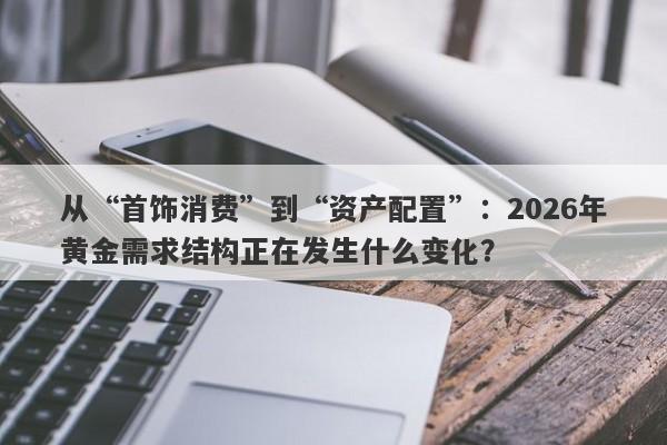 从“首饰消费”到“资产配置”：2026年黄金需求结构正在发生什么变化？