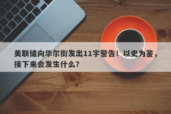 美联储向华尔街发出11字警告！以史为鉴，接下来会发生什么？