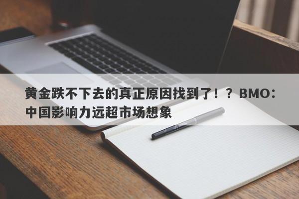 黄金跌不下去的真正原因找到了！？BMO：中国影响力远超市场想象