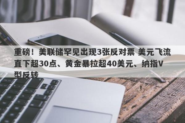 重磅！美联储罕见出现3张反对票 美元飞流直下超30点、黄金暴拉超40美元、纳指V型反转