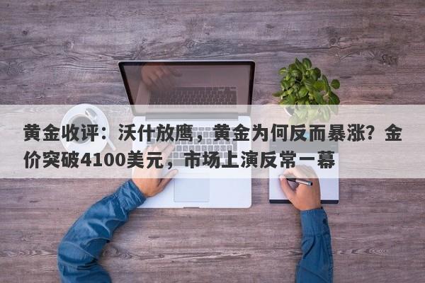黄金收评：沃什放鹰，黄金为何反而暴涨？金价突破4100美元，市场上演反常一幕