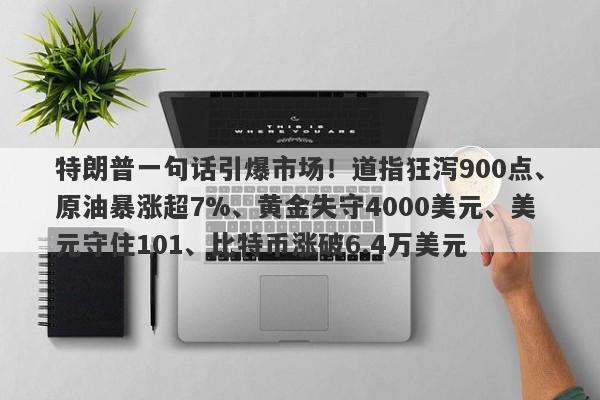 特朗普一句话引爆市场！道指狂泻900点、原油暴涨超7%、黄金失守4000美元、美元守住101、比特币涨破6.4万美元
