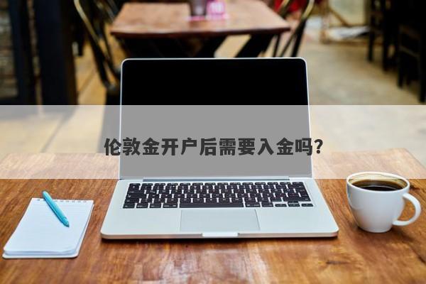 伦敦金开户后需要入金吗？