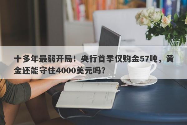十多年最弱开局！央行首季仅购金57吨，黄金还能守住4000美元吗？
