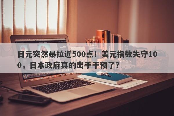 日元突然暴拉近500点！美元指数失守100，日本政府真的出手干预了？