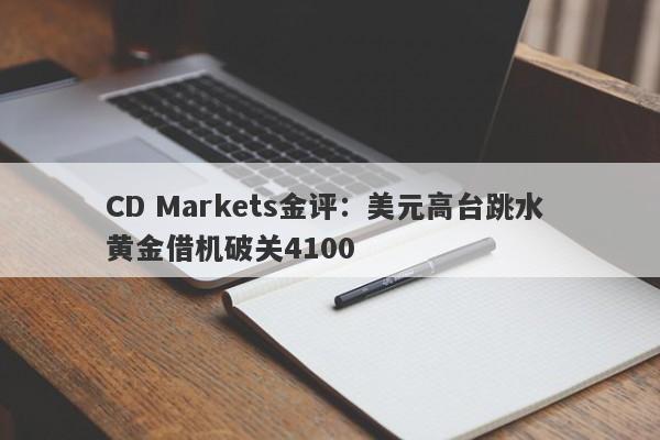 CD Markets金评：美元高台跳水 黄金借机破关4100