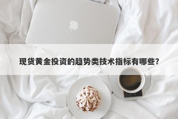 现货黄金投资的趋势类技术指标有哪些？