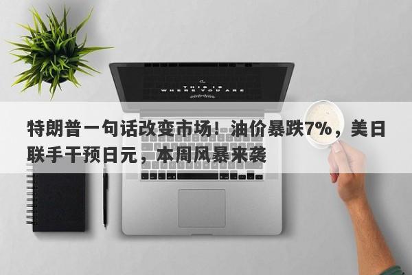 特朗普一句话改变市场！油价暴跌7%，美日联手干预日元，本周风暴来袭