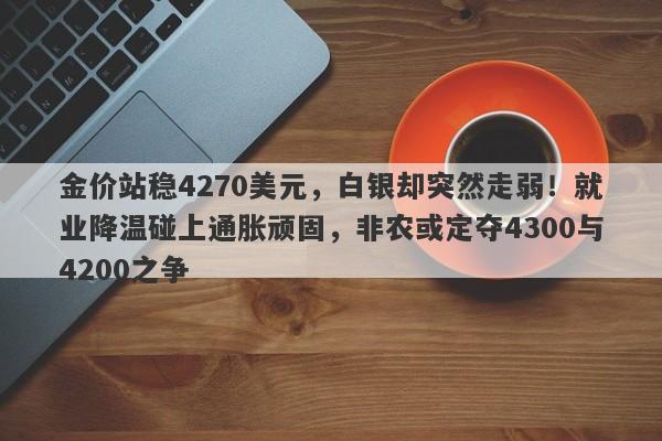 金价站稳4270美元，白银却突然走弱！就业降温碰上通胀顽固，非农或定夺4300与4200之争