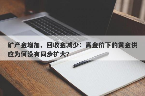 矿产金增加、回收金减少：高金价下的黄金供应为何没有同步扩大？