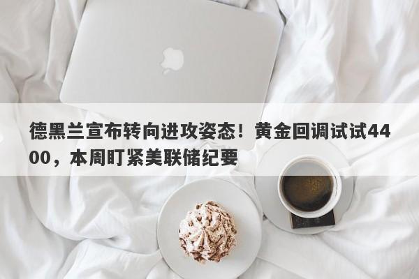 德黑兰宣布转向进攻姿态！黄金回调试试4400，本周盯紧美联储纪要