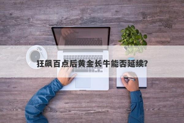 狂飙百点后黄金长牛能否延续？