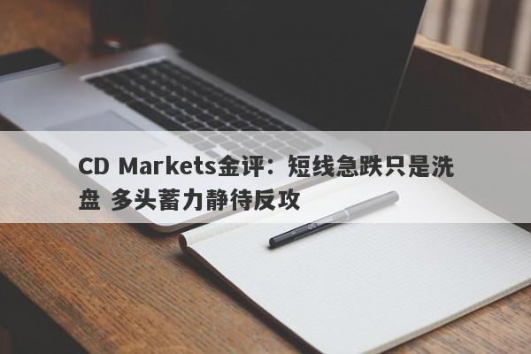 CD Markets金评：短线急跌只是洗盘 多头蓄力静待反攻