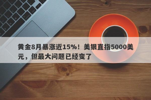 黄金8月暴涨近15%!美银直指5000美元,但最大问题已经变了