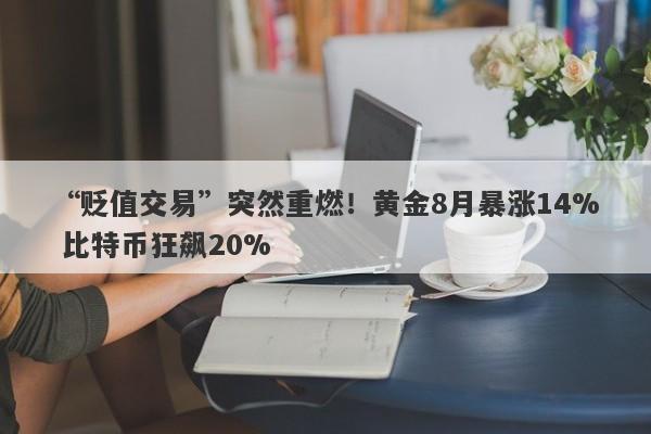 “贬值交易”突然重燃!黄金8月暴涨14% 比特币狂飙20%