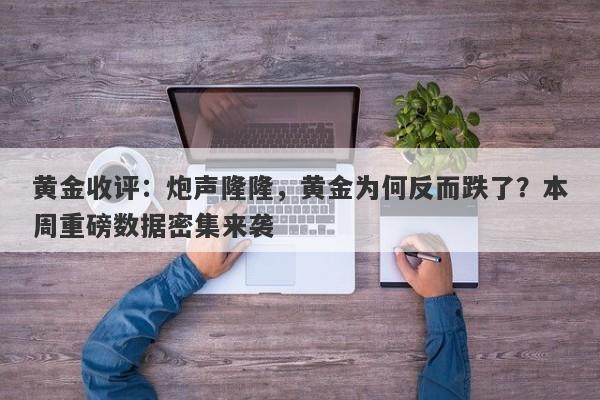 黄金收评：炮声隆隆，黄金为何反而跌了？本周重磅数据密集来袭