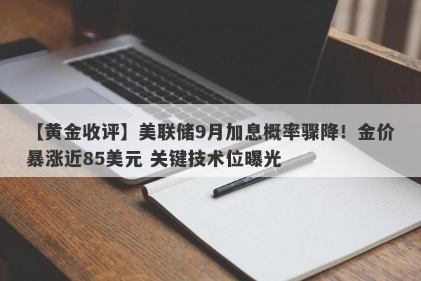 【黄金收评】美联储9月加息概率骤降！金价暴涨近85美元 关键技术位曝光