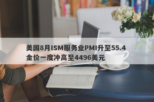 美国8月ISM服务业PMI升至55.4 金价一度冲高至4496美元