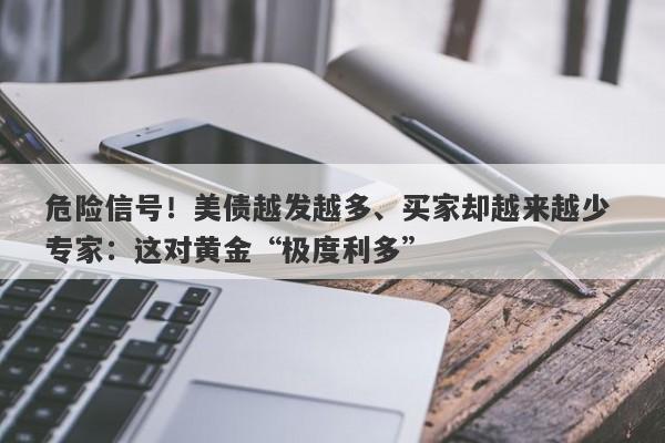 危险信号！美债越发越多、买家却越来越少 专家：这对黄金“极度利多”