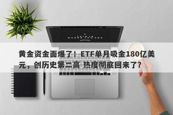 黄金资金面爆了！ETF单月吸金180亿美元，创历史第二高 热度彻底回来了？