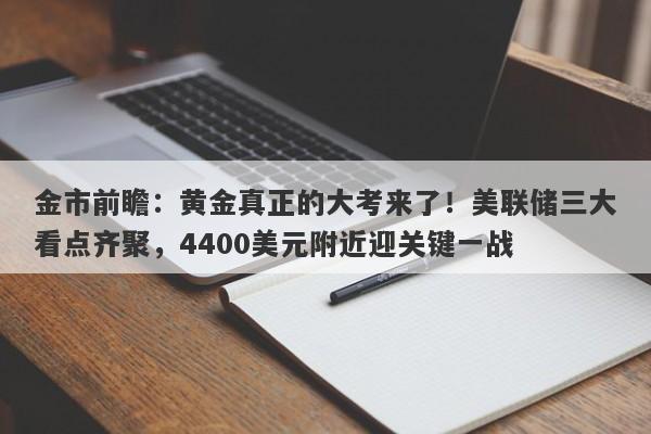 金市前瞻：黄金真正的大考来了！美联储三大看点齐聚，4400美元附近迎关键一战
