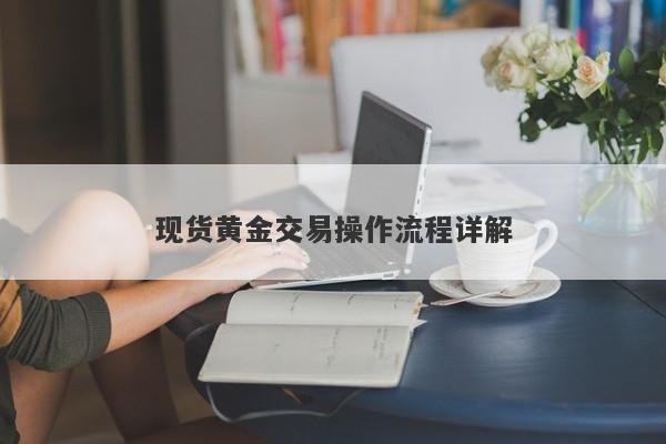 现货黄金交易操作流程详解