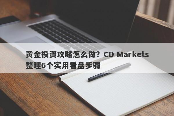黄金投资攻略怎么做？CD Markets整理6个实用看盘步骤